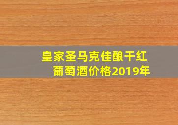 皇家圣马克佳酿干红葡萄酒价格2019年