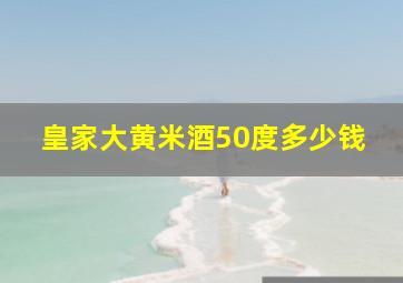 皇家大黄米酒50度多少钱