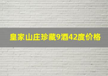 皇家山庄珍藏9酒42度价格