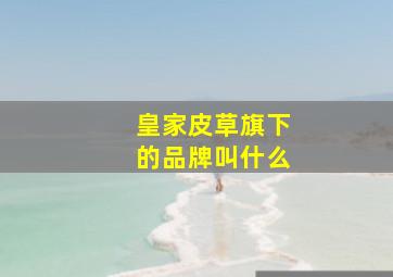 皇家皮草旗下的品牌叫什么