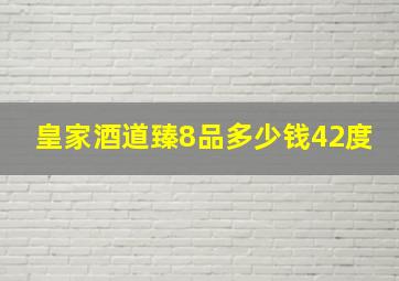 皇家酒道臻8品多少钱42度