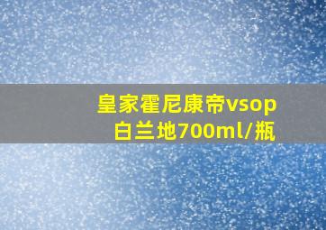 皇家霍尼康帝vsop白兰地700ml/瓶