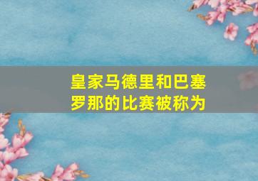 皇家马德里和巴塞罗那的比赛被称为