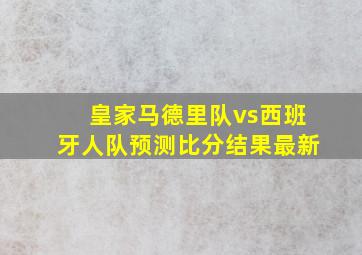 皇家马德里队vs西班牙人队预测比分结果最新