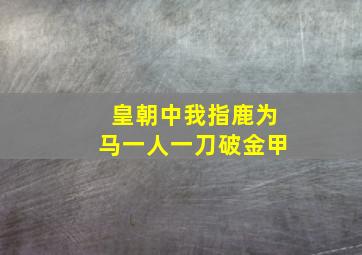 皇朝中我指鹿为马一人一刀破金甲