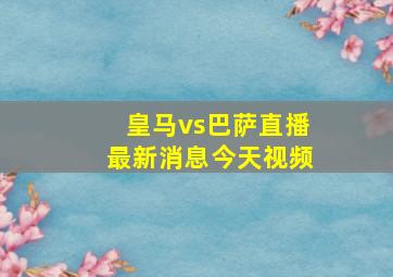 皇马vs巴萨直播最新消息今天视频