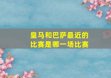 皇马和巴萨最近的比赛是哪一场比赛