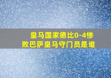 皇马国家德比0-4惨败巴萨皇马守门员是谁