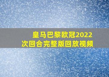 皇马巴黎欧冠2022次回合完整版回放视频