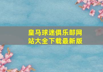 皇马球迷俱乐部网站大全下载最新版