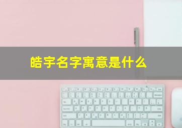 皓宇名字寓意是什么