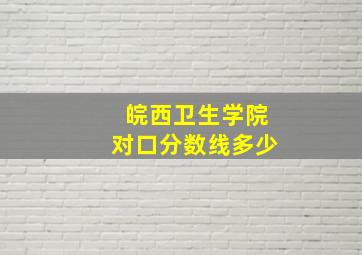 皖西卫生学院对口分数线多少