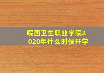 皖西卫生职业学院2020年什么时候开学