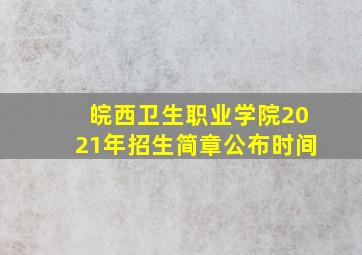 皖西卫生职业学院2021年招生简章公布时间