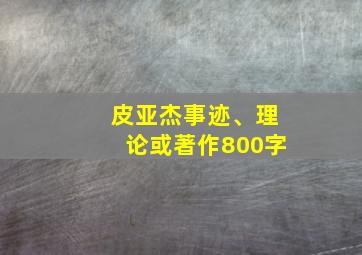 皮亚杰事迹、理论或著作800字