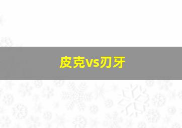 皮克vs刃牙