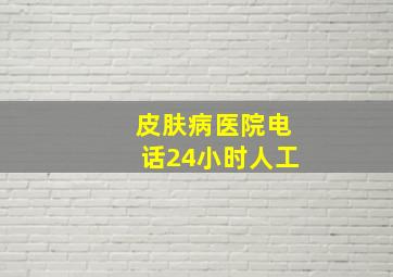 皮肤病医院电话24小时人工