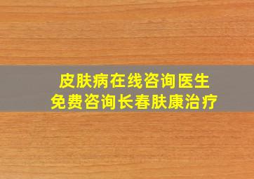 皮肤病在线咨询医生免费咨询长春肤康治疗