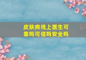 皮肤病线上医生可靠吗可信吗安全吗