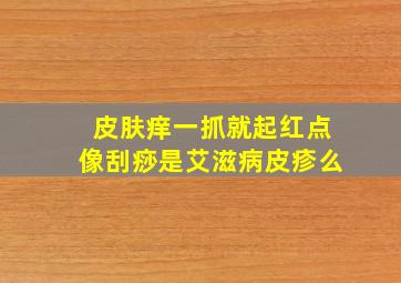 皮肤痒一抓就起红点像刮痧是艾滋病皮疹么