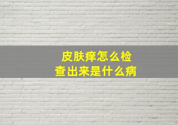 皮肤痒怎么检查出来是什么病