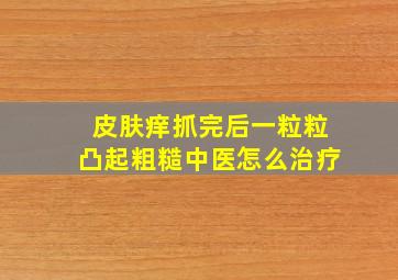 皮肤痒抓完后一粒粒凸起粗糙中医怎么治疗