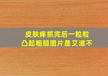 皮肤痒抓完后一粒粒凸起粗糙图片是艾滋不