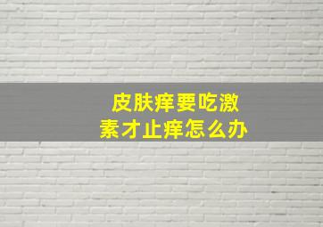 皮肤痒要吃激素才止痒怎么办