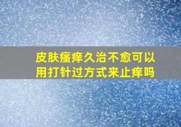 皮肤瘙痒久治不愈可以用打针过方式来止痒吗