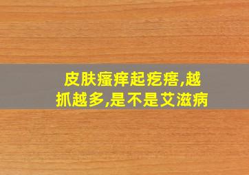 皮肤瘙痒起疙瘩,越抓越多,是不是艾滋病