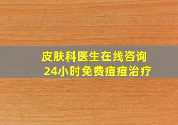 皮肤科医生在线咨询24小时免费痘痘治疗