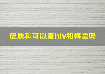 皮肤科可以查hiv和梅毒吗