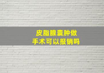 皮脂腺囊肿做手术可以报销吗