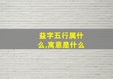 益字五行属什么,寓意是什么