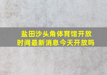 盐田沙头角体育馆开放时间最新消息今天开放吗