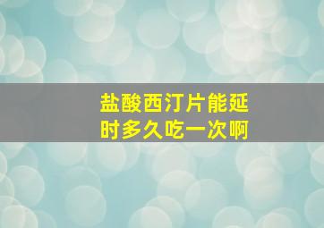 盐酸西汀片能延时多久吃一次啊