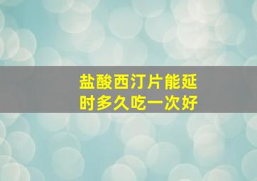 盐酸西汀片能延时多久吃一次好