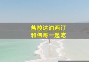 盐酸达泊西汀和伟哥一起吃