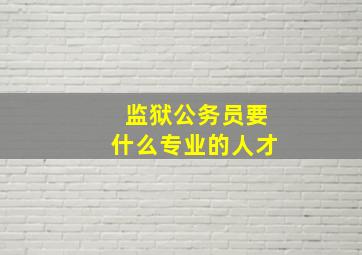 监狱公务员要什么专业的人才