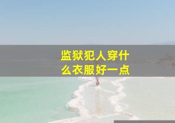 监狱犯人穿什么衣服好一点