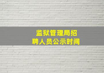 监狱管理局招聘人员公示时间