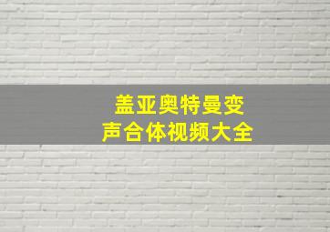 盖亚奥特曼变声合体视频大全