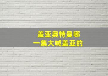 盖亚奥特曼哪一集大喊盖亚的