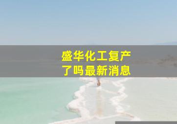 盛华化工复产了吗最新消息