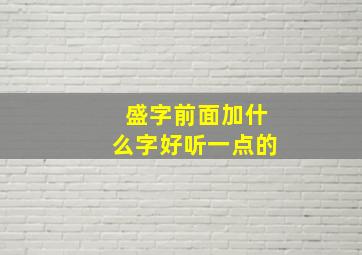 盛字前面加什么字好听一点的