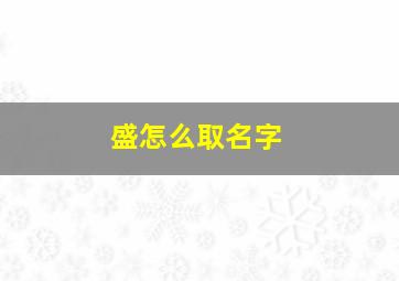 盛怎么取名字