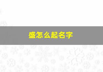 盛怎么起名字