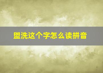 盥洗这个字怎么读拼音