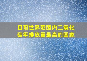 目前世界范围内二氧化碳年排放量最高的国家