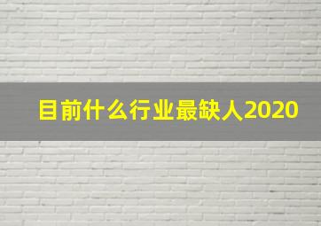 目前什么行业最缺人2020